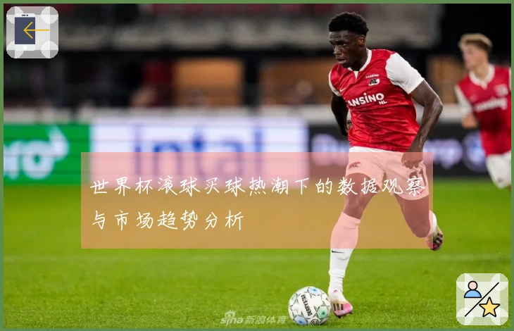 世界杯滚球买球热潮下的数据观察与市场趋势分析