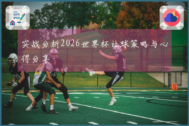 实战分析2026世界杯让球策略与心得分享