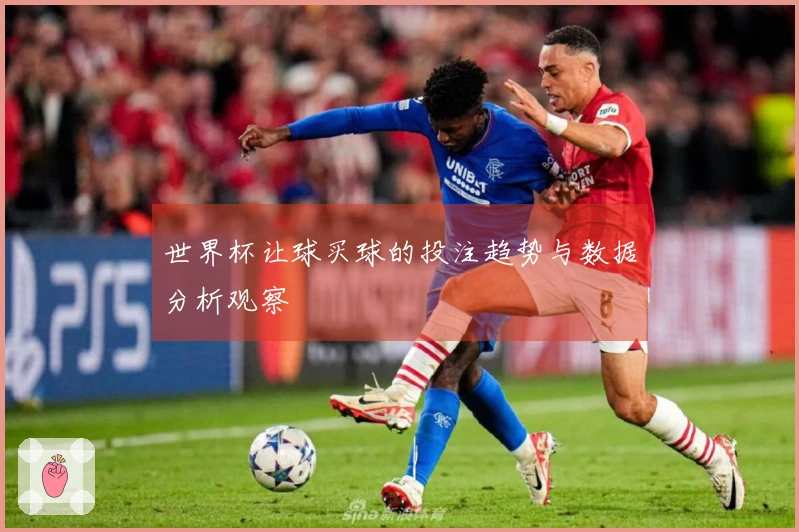 世界杯让球买球的投注趋势与数据分析观察
