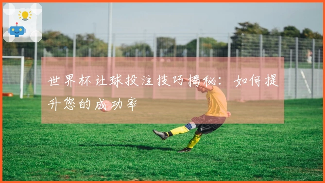 世界杯让球投注技巧揭秘：如何提升您的成功率