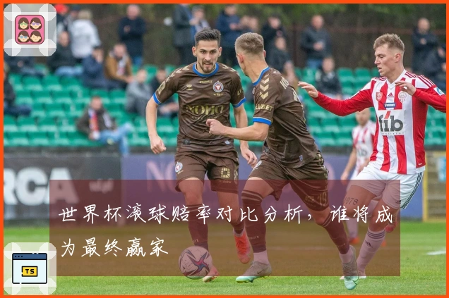 世界杯滚球赔率对比分析，谁将成为最终赢家